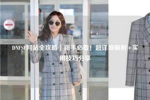 DNFSF網站全攻略|新手必看!超詳細解析+實用技巧分享