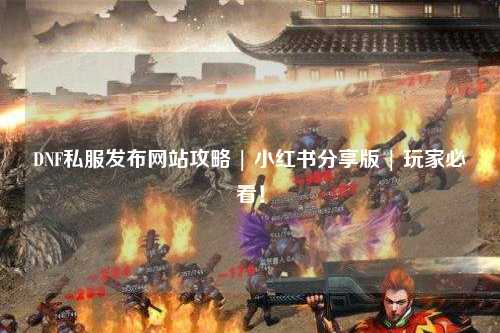 DNF私服發布網站攻略 | 小紅書分享版 | 玩家必看！