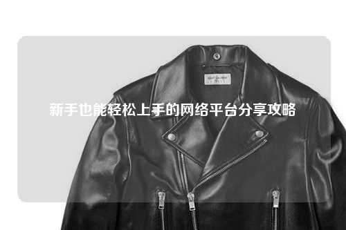 新手也能輕松上手的網(wǎng)絡(luò)平臺(tái)分享攻略