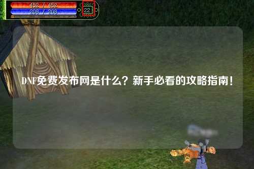 DNF免費發布網是什么?新手必看的攻略指南!