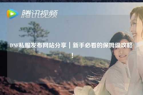 DNF私服發(fā)布網(wǎng)站分享｜新手必看的保姆級(jí)攻略！