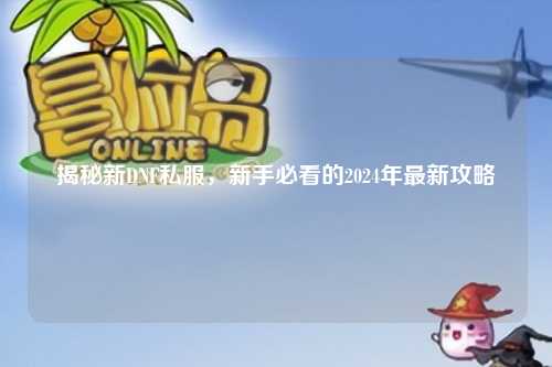 揭秘新DNF私服，新手必看的2024年最新攻略