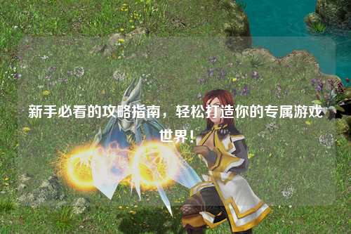 新手必看的攻略指南,輕松打造你的專屬游戲世界!