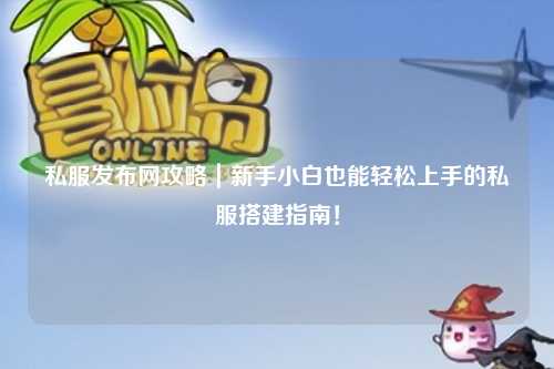 私服發布網攻略|新手小白也能輕松上手的私服搭建指南!