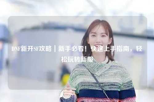 DNF新開SF攻略｜新手必看！快速上手指南，輕松玩轉新服