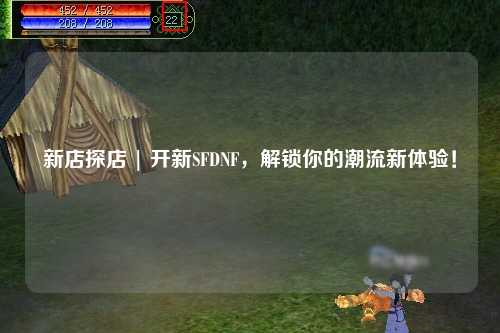 新店探店 | 開新SFDNF，解鎖你的潮流新體驗！