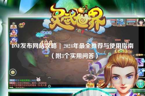 DNF發布網站攻略 | 2024年最全推薦與使用指南（附3個實用問答）