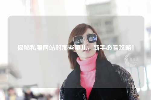 揭秘私服網站的那些事兒,新手必看攻略!