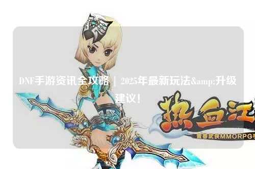 DNF手游資訊全攻略 | 2025年最新玩法&升級建議！
