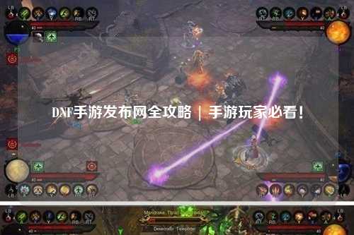 DNF手游發布網全攻略 | 手游玩家必看！
