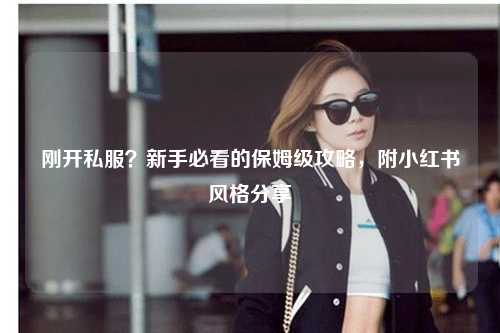 剛開私服？新手必看的保姆級(jí)攻略，附小紅書風(fēng)格分享