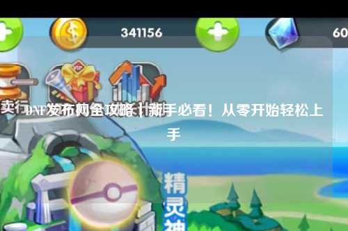 DNF發布網全攻略｜新手必看！從零開始輕松上手