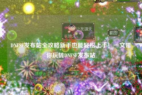 DNFSF發(fā)布站全攻略新手也能輕松上手!一文帶你玩轉(zhuǎn)DNFSF發(fā)布站