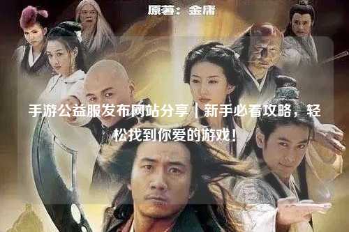 手游公益服發布網站分享|新手必看攻略,輕松找到你愛的游戲!