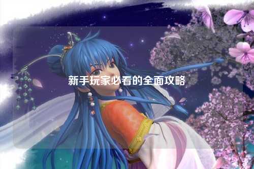 新手玩家必看的全面攻略