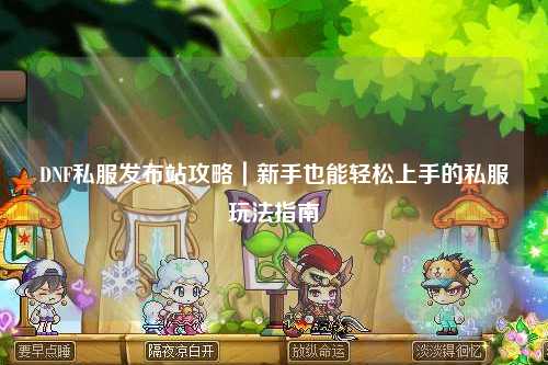 DNF私服發(fā)布站攻略|新手也能輕松上手的私服玩法指南