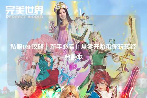 私服DNF攻略｜新手必看！從零開始帶你玩轉(zhuǎn)經(jīng)典副本