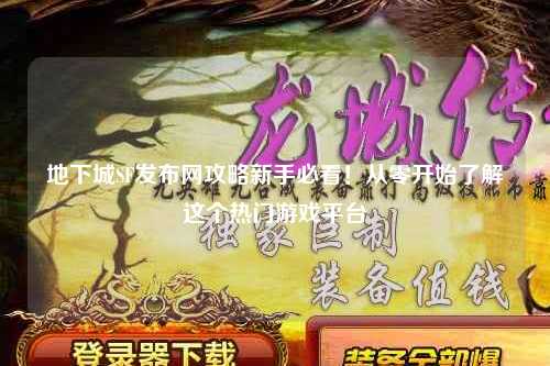 地下城SF發(fā)布網(wǎng)攻略新手必看!從零開始了解這個熱門游戲平臺