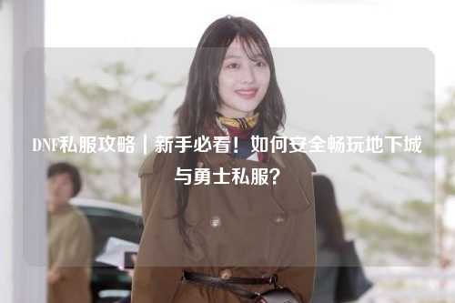 DNF私服攻略｜新手必看！如何安全暢玩地下城與勇士私服？