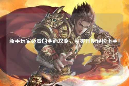 新手玩家必看的全面攻略,從零開始輕松上手!