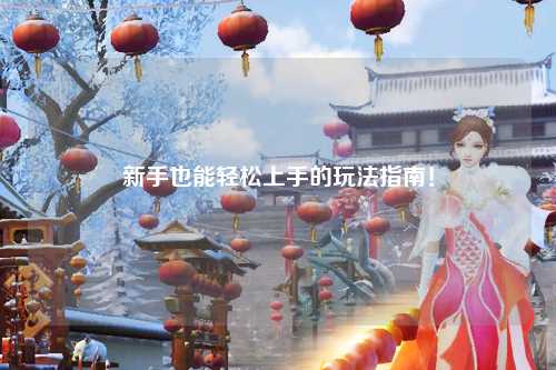 新手也能輕松上手的玩法指南！