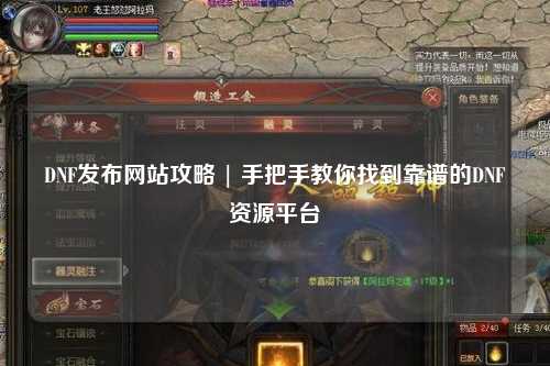 DNF發布網站攻略 | 手把手教你找到靠譜的DNF資源平臺
