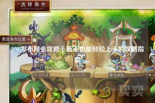 DNF發布網全攻略｜新手也能輕松上手的攻略指南?