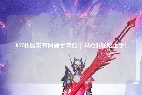 DNF私服發(fā)布網(wǎng)新手攻略 | 從0到1輕松上手！