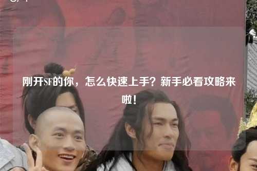剛開SF的你,怎么快速上手?新手必看攻略來啦!