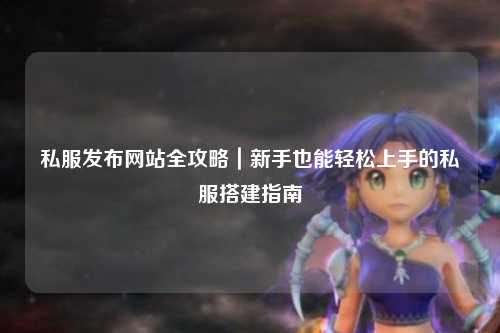 私服發(fā)布網(wǎng)站全攻略｜新手也能輕松上手的私服搭建指南